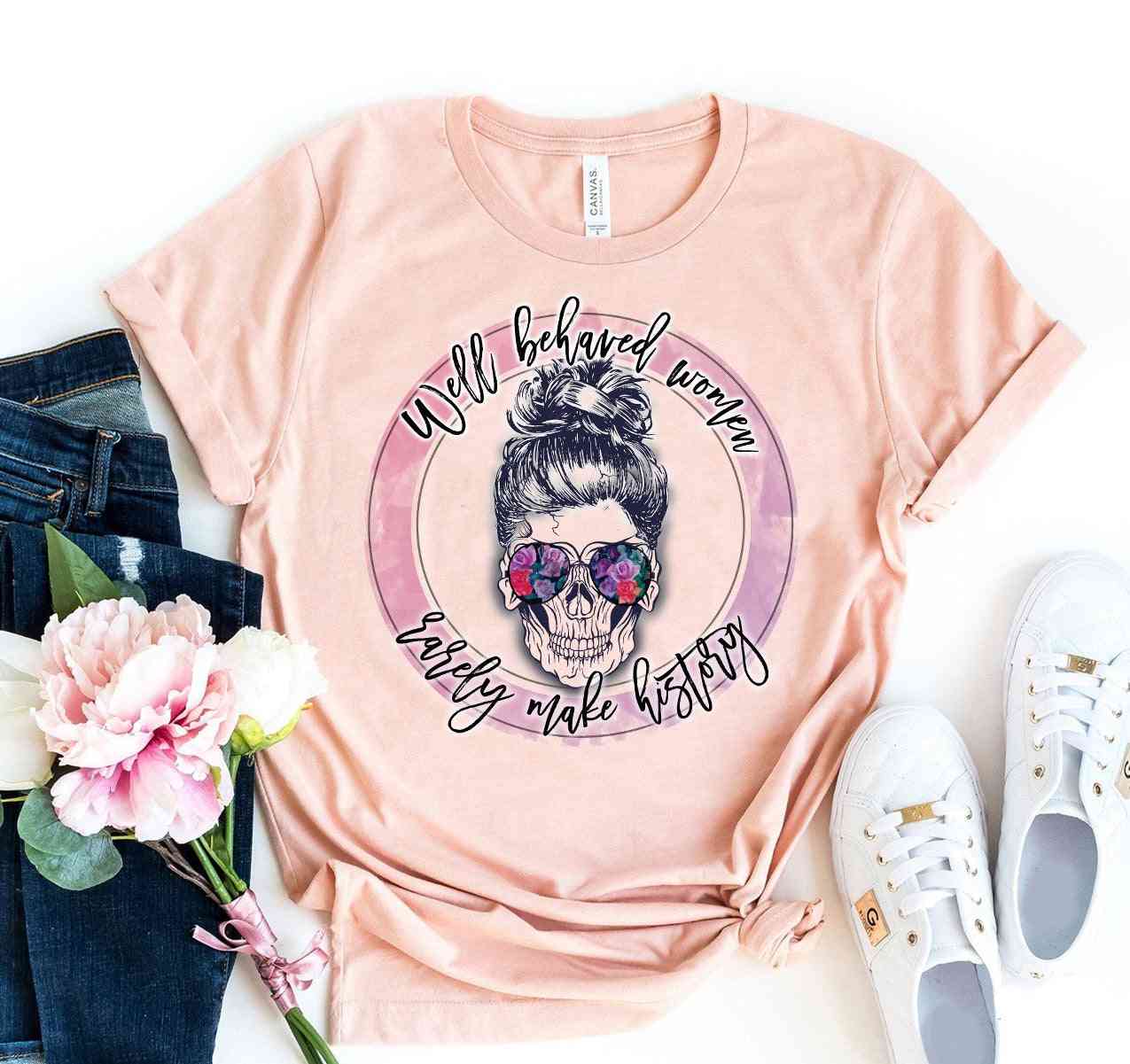 Well Behaved Women Rarely Make History Print T-shirt